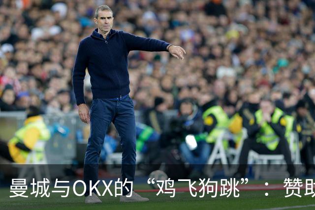 曼城与OKX的“鸡飞狗跳”：赞助合同引发的洗钱风波